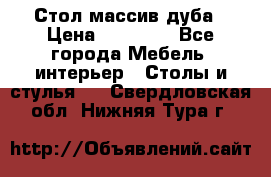 Стол массив дуба › Цена ­ 17 000 - Все города Мебель, интерьер » Столы и стулья   . Свердловская обл.,Нижняя Тура г.